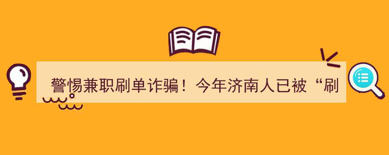 “济南市民需警惕！今年兼职刷单诈骗涉案金额高达697万，小心钱包被“刷”空！”"/