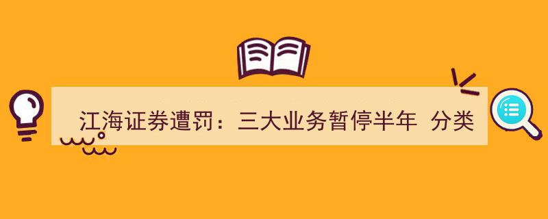 江海证券遭重罚,三大业务停摆半年，评级下调后市场再施压"/