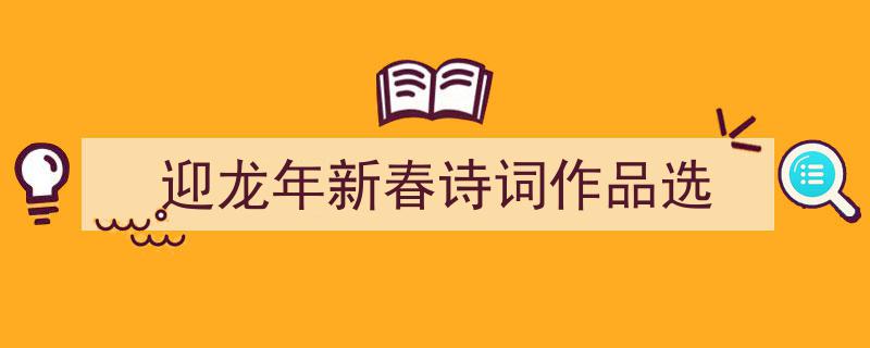 迎龙年新春诗词佳品汇编,经典作品选赏"/