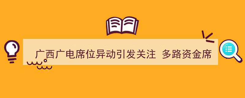 广西广电席位异动引热议,多路资金席位博弈加剧市场焦点"/