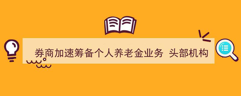 券商积极布局个人养老金市场，头部机构APP率先推出投资预约新功能"/