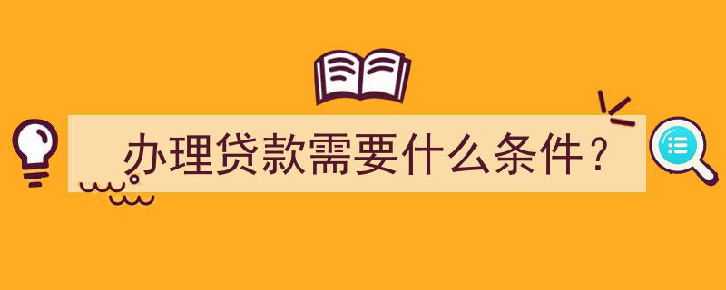 办理贷款必备条件一览,了解这些轻松贷款成功"/