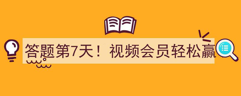 答题第7天惊喜来袭！轻松赢取视频会员好礼！"/