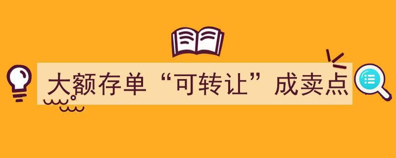 大额存单“可转让”新功能，打造金融理财新卖点"/