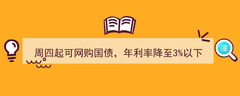 周四开抢！国债网购通道开启，年利率惊喜降至3%以下"/
