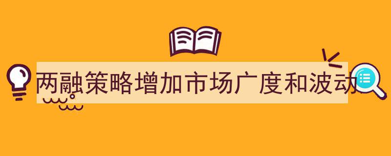 两融策略革新,拓展市场广度与加剧波动效应解析"/
