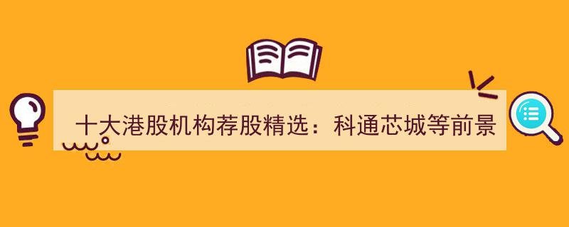 十大港股机构力荐,科通芯城领衔，精选股前景光明展望"/