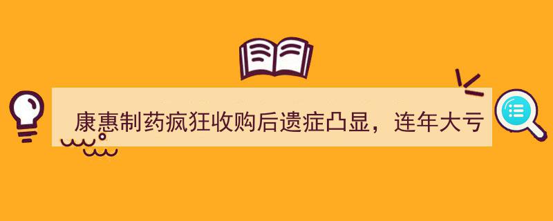 康惠制药疯狂并购后遗症爆发，连续亏损之下易主风波即将上演"/