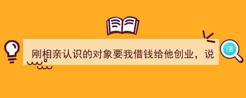 相亲新识求借创业资金，成功后股份分红靠谱吗？风险解析"/