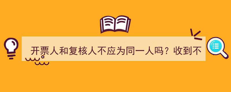 开票与复核职责分离,为何开票人和复核人不应为同一人？收到不合规发票的处理指南"/